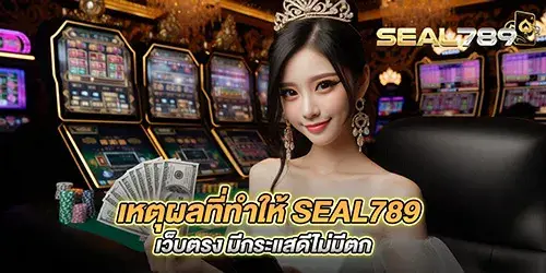 เหตุผลที่ทำให้ seal789 เว็บตรง มีกระแสดีไม่มีตก